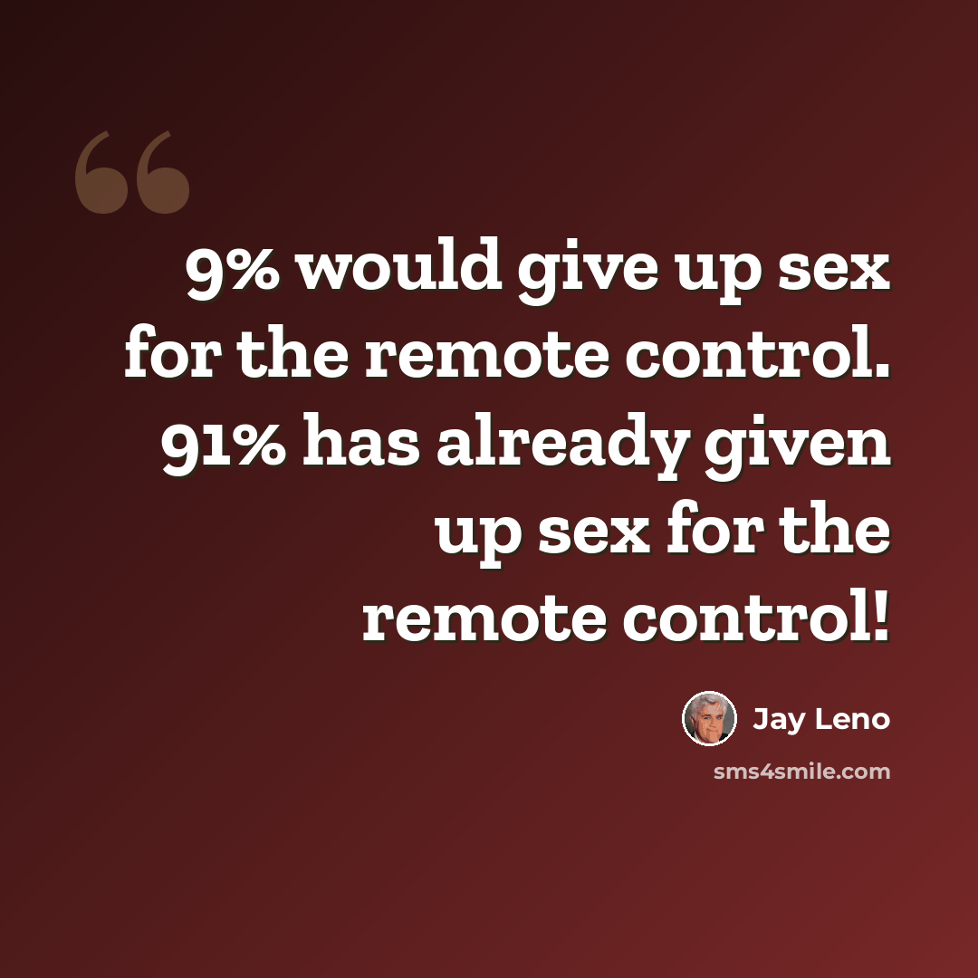 “9% would give up sex for the remote control. 91% has already given up sex for the remote control!” quote by Jay Leno