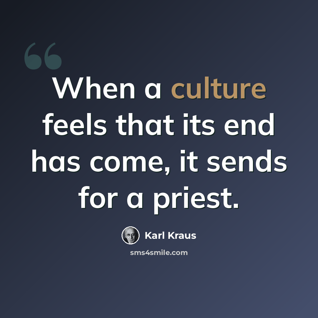 “When a culture feels that its end has come, it sends for a priest.” quote by Karl Kraus
