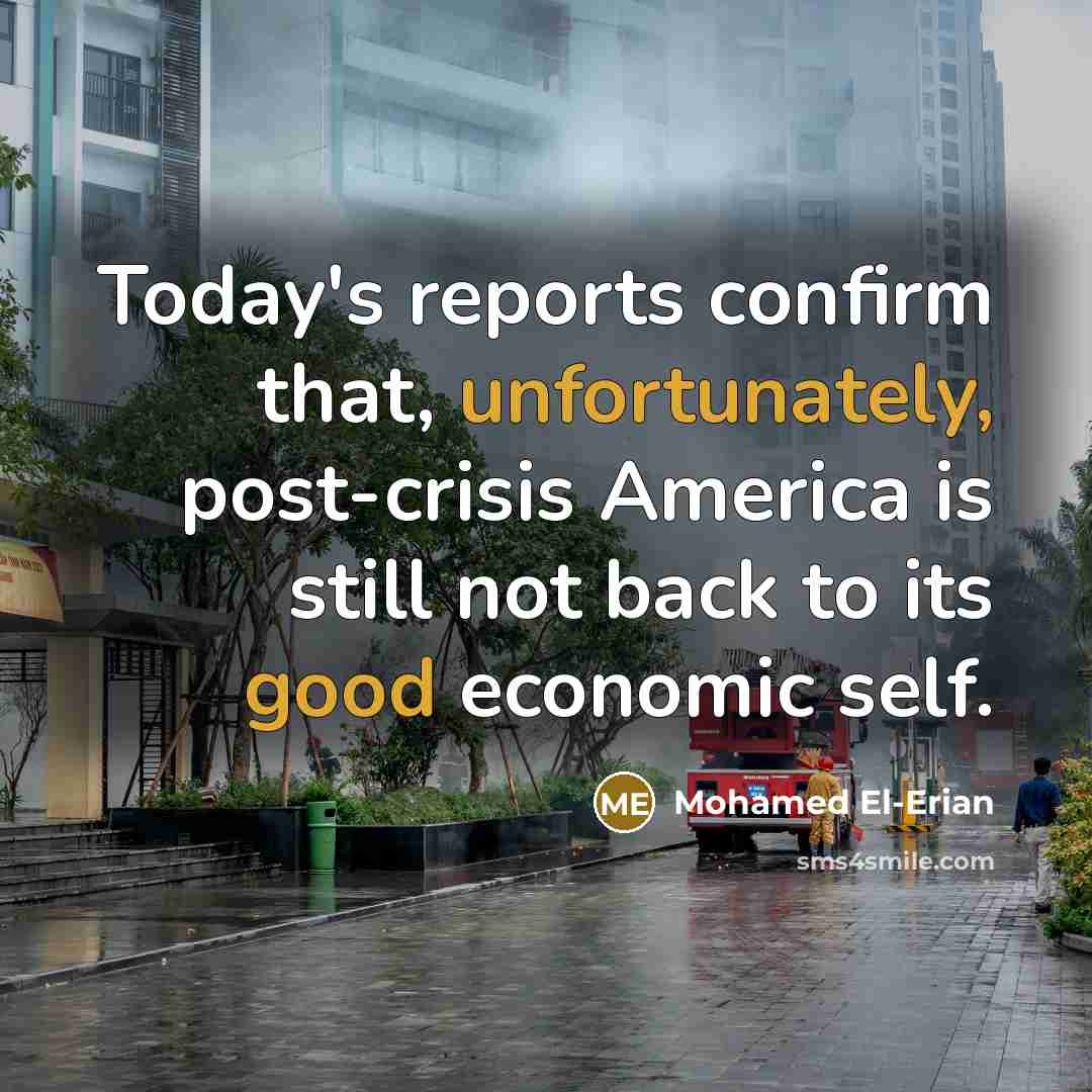 “Today's reports confirm that, unfortunately, post-crisis America is still not back to its good economic self.” quote by Mohamed El-Erian