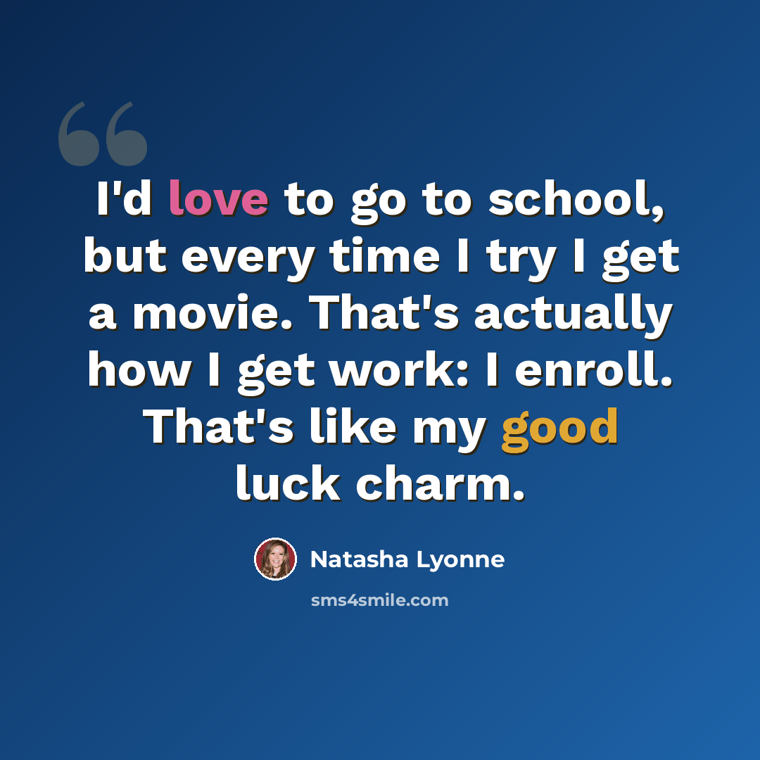“I'd love to go to school, but every time I try I get a movie. That's actually how I get work: I enroll. That's like my good luck charm.” quote by Natasha Lyonne