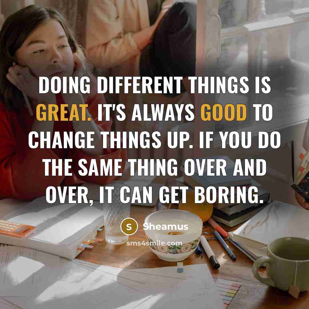 “Doing different things is great. It's always good to change things up. If you do the same thing over and over, it can get boring.” quote by Sheamus