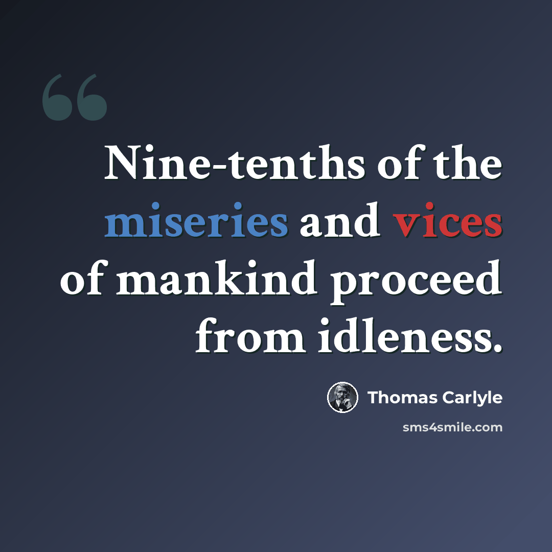 “Nine-tenths of the miseries and vices of mankind proceed from idleness.” quote by Thomas Carlyle