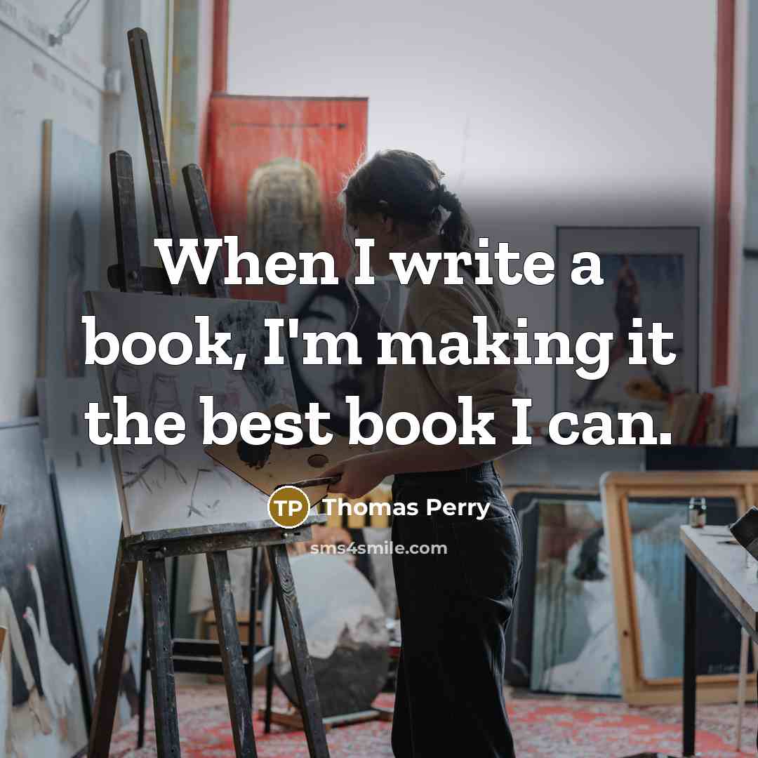 “When I write a book, I'm making it the best book I can.” quote by Thomas Perry