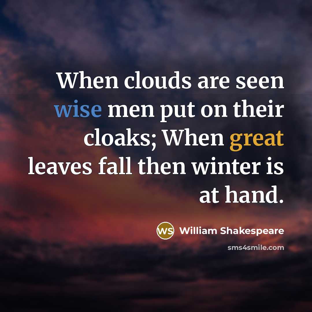 “When clouds are seen wise men put on their cloaks; When great leaves fall then winter is at hand.” quote by William Shakespeare