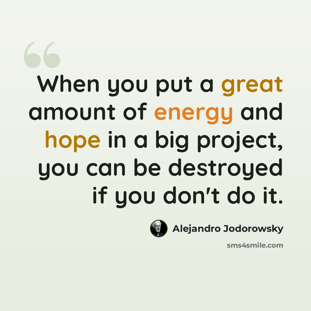 “When you put a great amount of energy and hope in a big project, you can be destroyed if you don't do it.” quote by Alejandro Jodorowsky