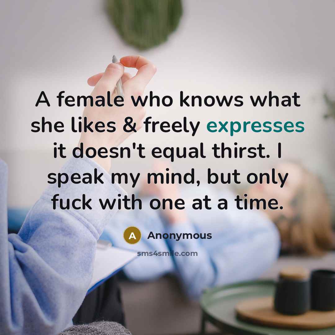 “A female who knows what she likes & freely expresses it doesn't equal thirst. I speak my mind, but only fuck with one at a time.” quote by Anonymous
