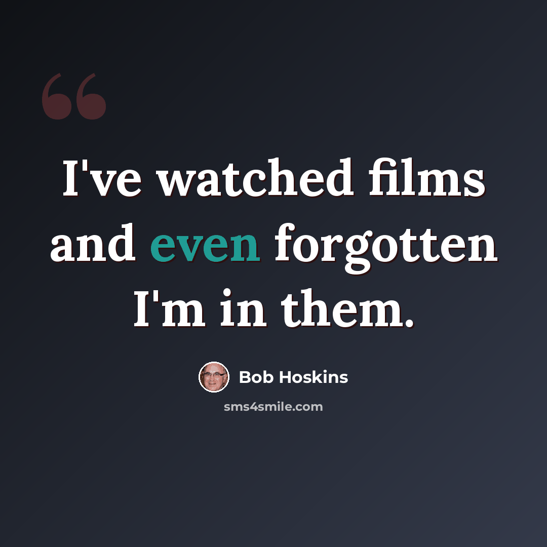 “I've watched films and even forgotten I'm in them.” quote by Bob Hoskins