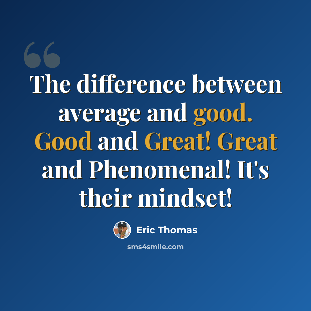 “The difference between average and good. Good and Great! Great and Phenomenal! It's their mindset!” quote by Eric Thomas