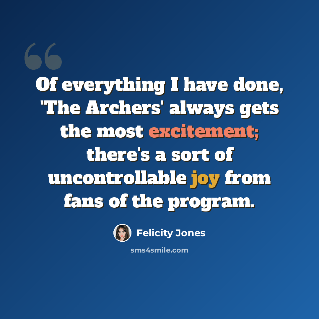 “Of everything I have done, 'The Archers' always gets the most excitement; there's a sort of uncontrollable joy from fans of the program.” quote by Felicity Jones