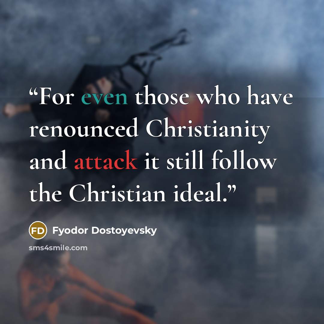 “For even those who have renounced Christianity and attack it still follow the Christian ideal.” quote by Fyodor Dostoyevsky