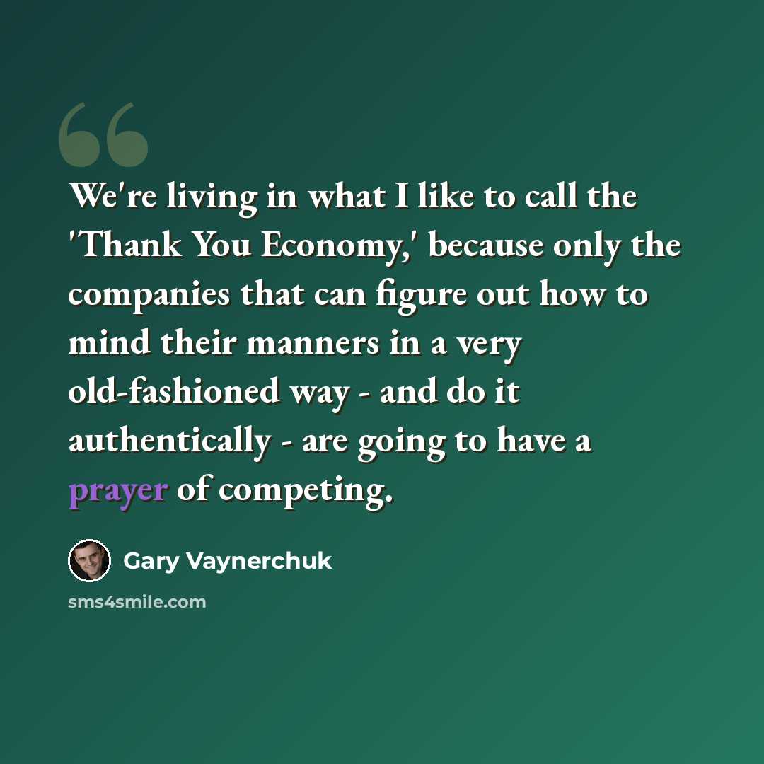 “We're living in what I like to call the 'Thank You Economy,' because only the companies that can figure out how to mind their manners in a very old-fashioned way - and do it authentically - are going to have a prayer of competing.” quote by Gary Vaynerchuk