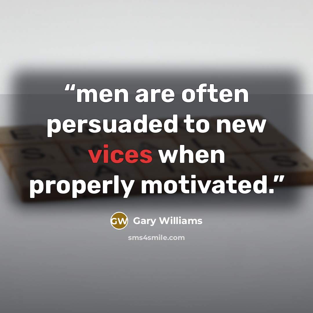 “men are often persuaded to new vices when properly motivated.” quote by Gary Williams