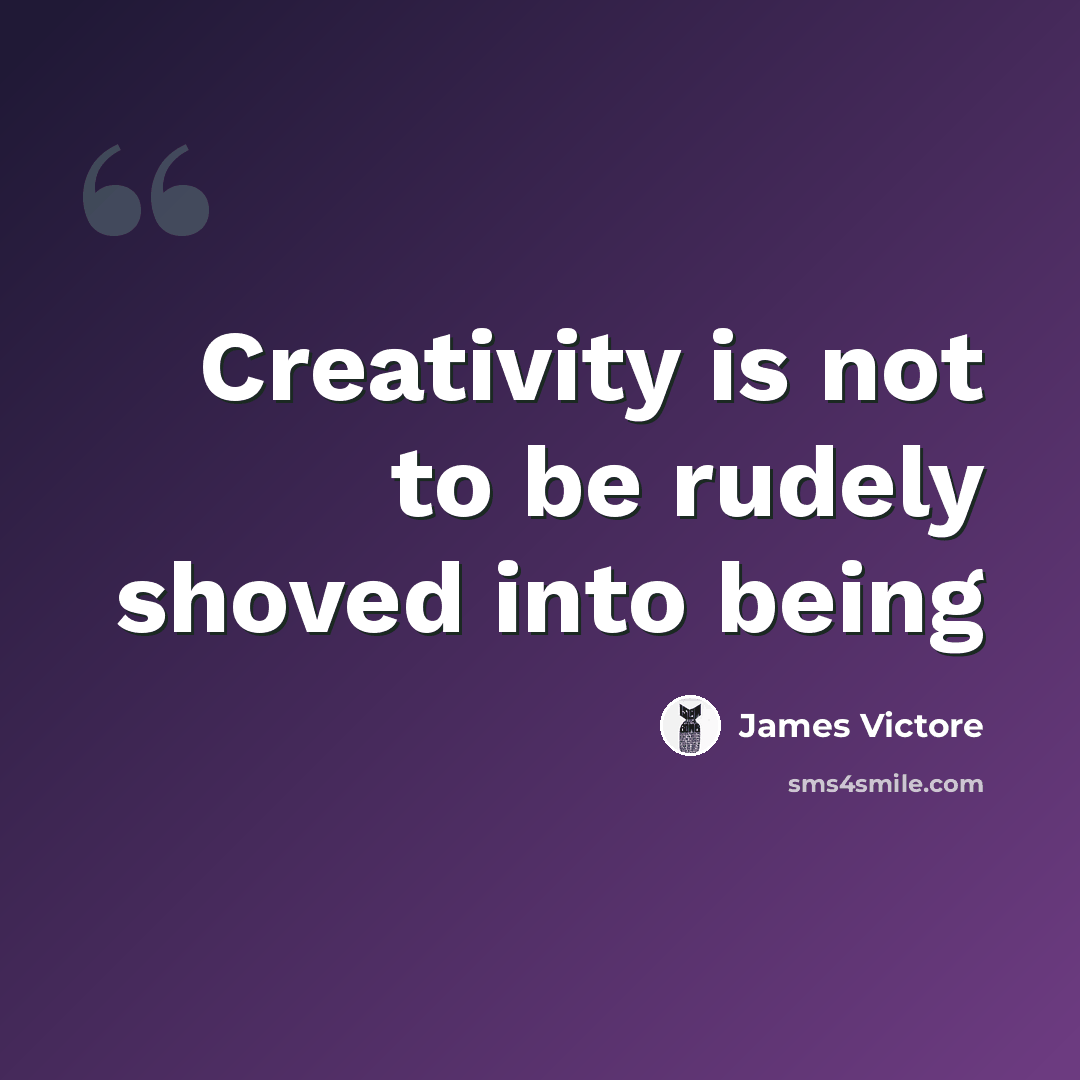 “Creativity is not to be rudely shoved into being” quote by James Victore