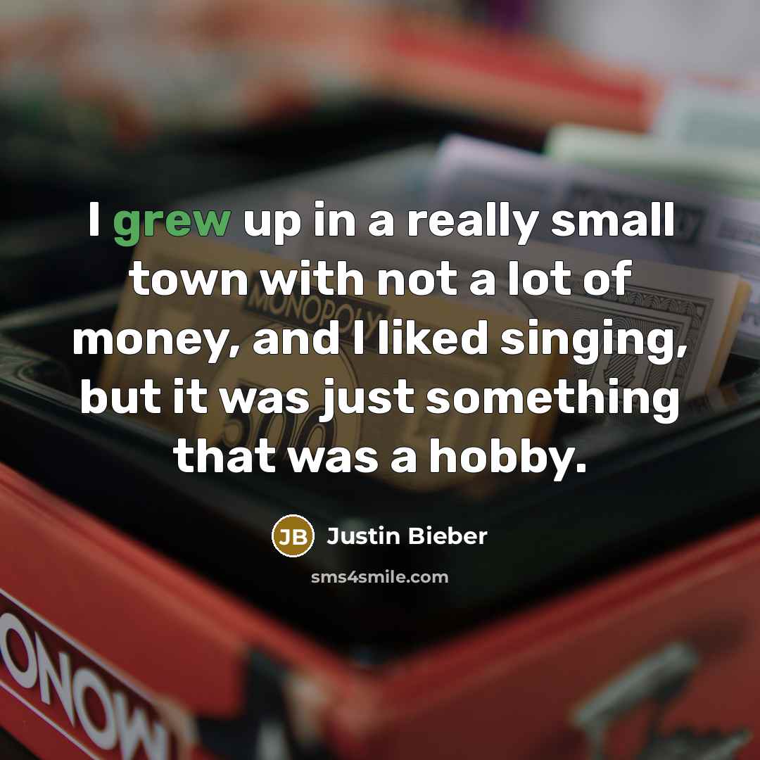 “I grew up in a really small town with not a lot of money, and I liked singing, but it was just something that was a hobby.” quote by Justin Bieber