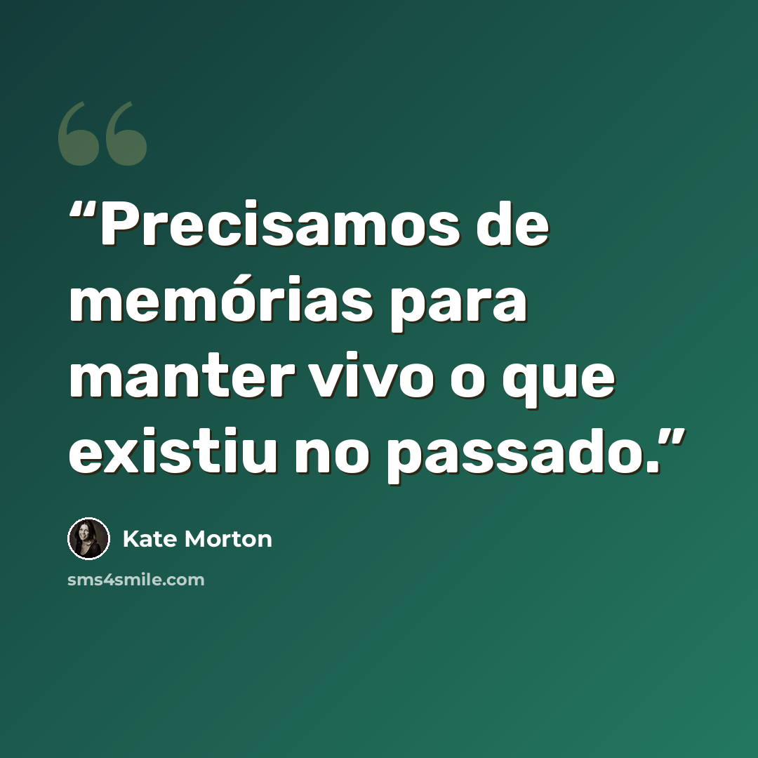 “Precisamos de memórias para manter vivo o que existiu no passado.” quote by Kate Morton