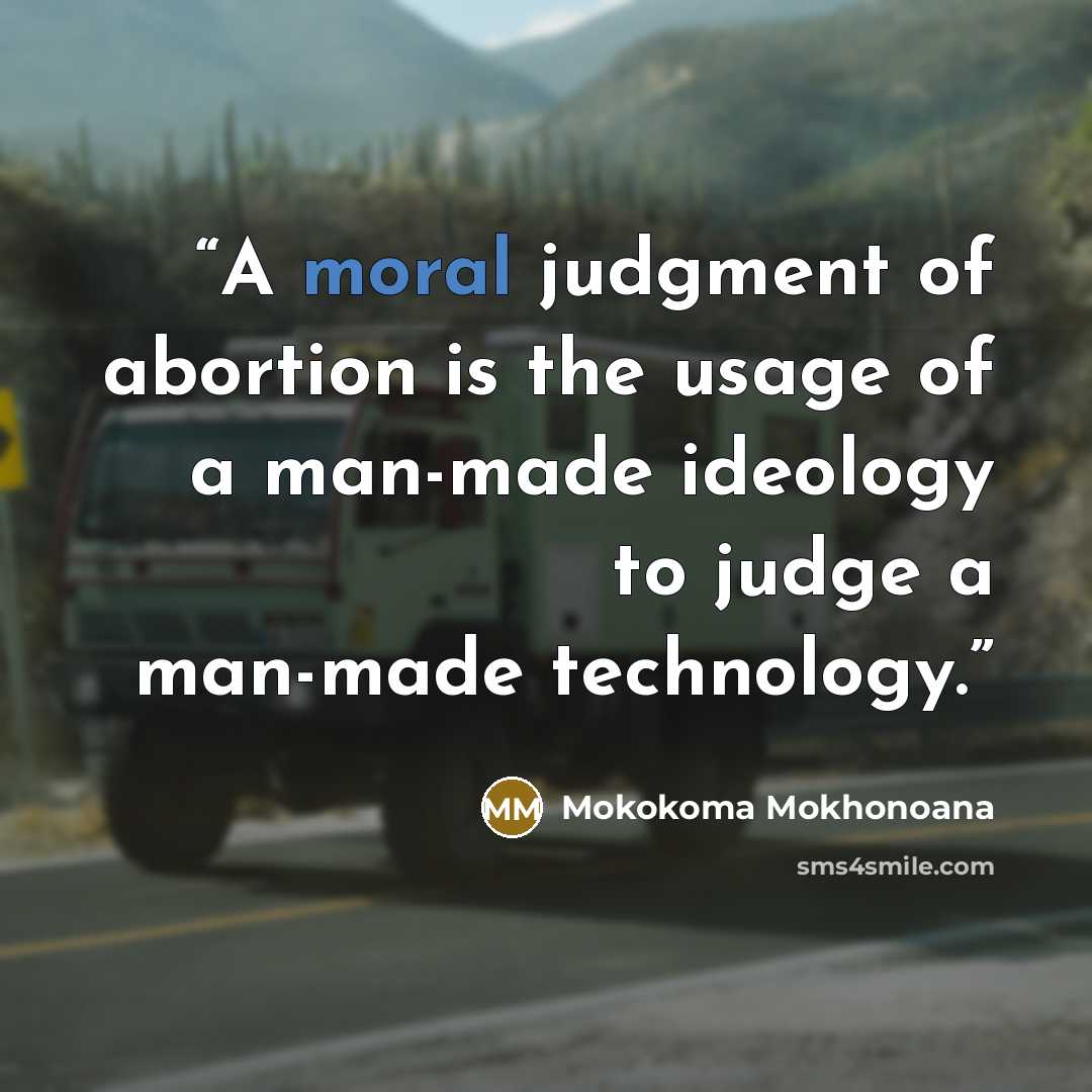 “A moral judgment of abortion is the usage of a man-made ideology to judge a man-made technology.” quote by Mokokoma Mokhonoana