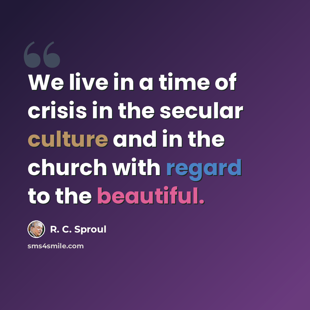 “We live in a time of crisis in the secular culture and in the church with regard to the beautiful.” quote by R. C. Sproul