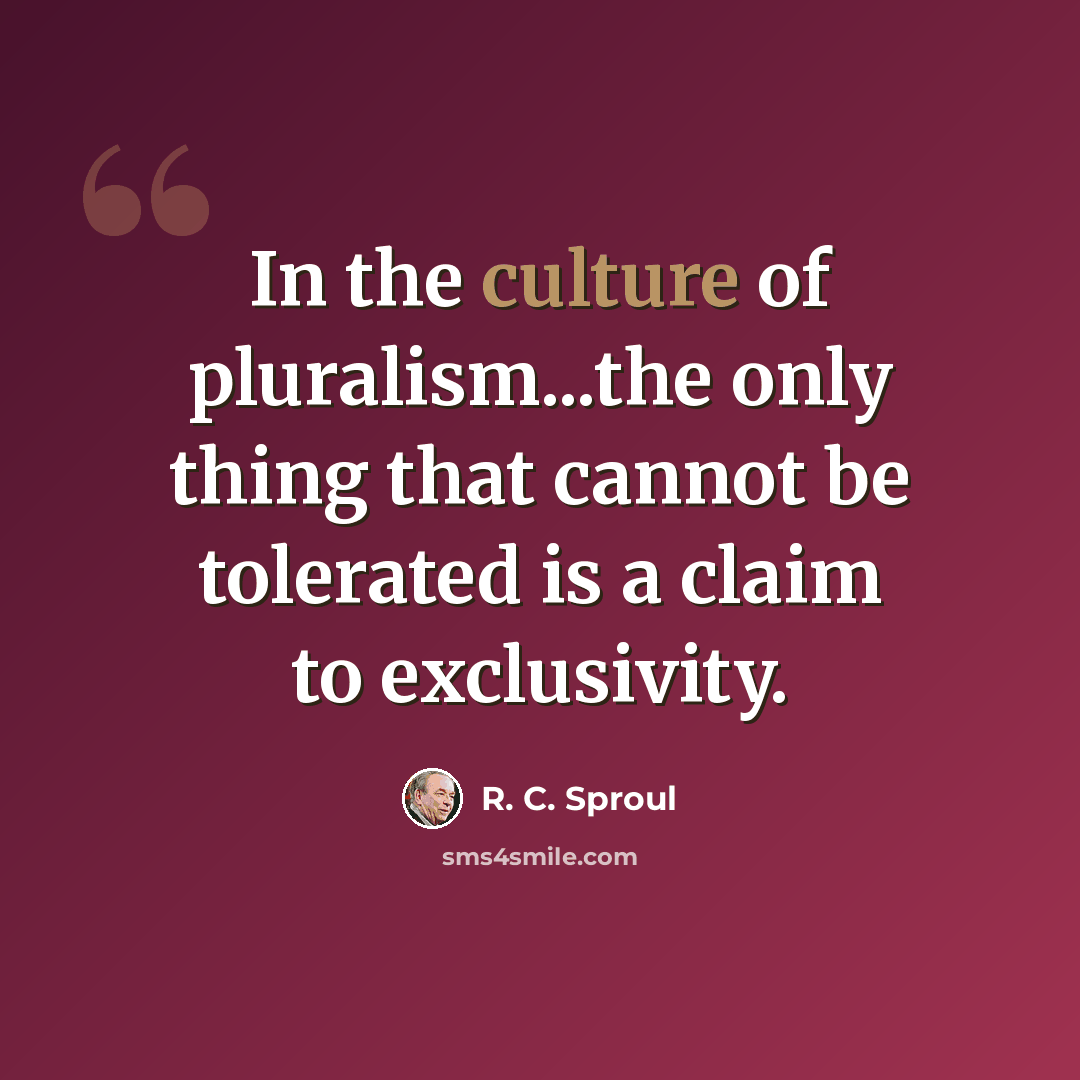 “In the culture of pluralism...the only thing that cannot be tolerated is a claim to exclusivity.” quote by R. C. Sproul