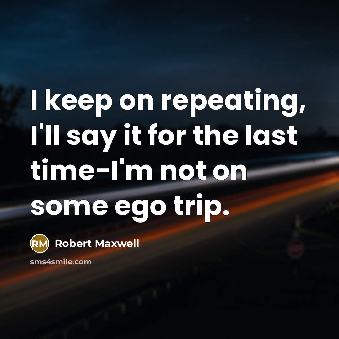 “I keep on repeating, I'll say it for the last time-I'm not on some ego trip.” quote by Robert Maxwell