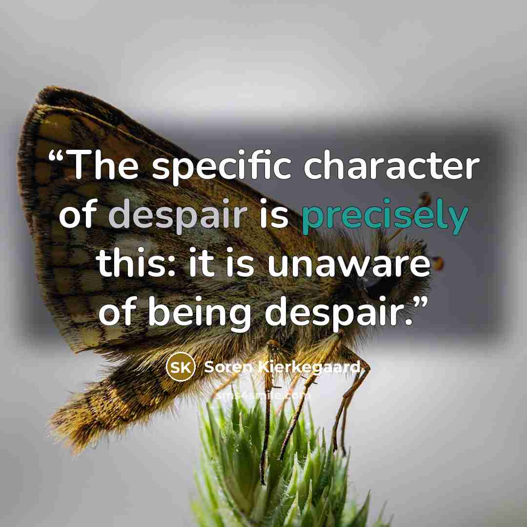 “The specific character of despair is precisely this: it is unaware of being despair.” quote by Soren Kierkegaard