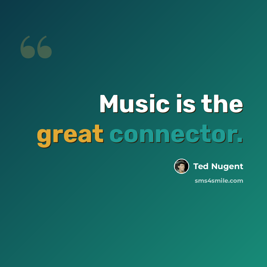 “Music is the great connector.” quote by Ted Nugent