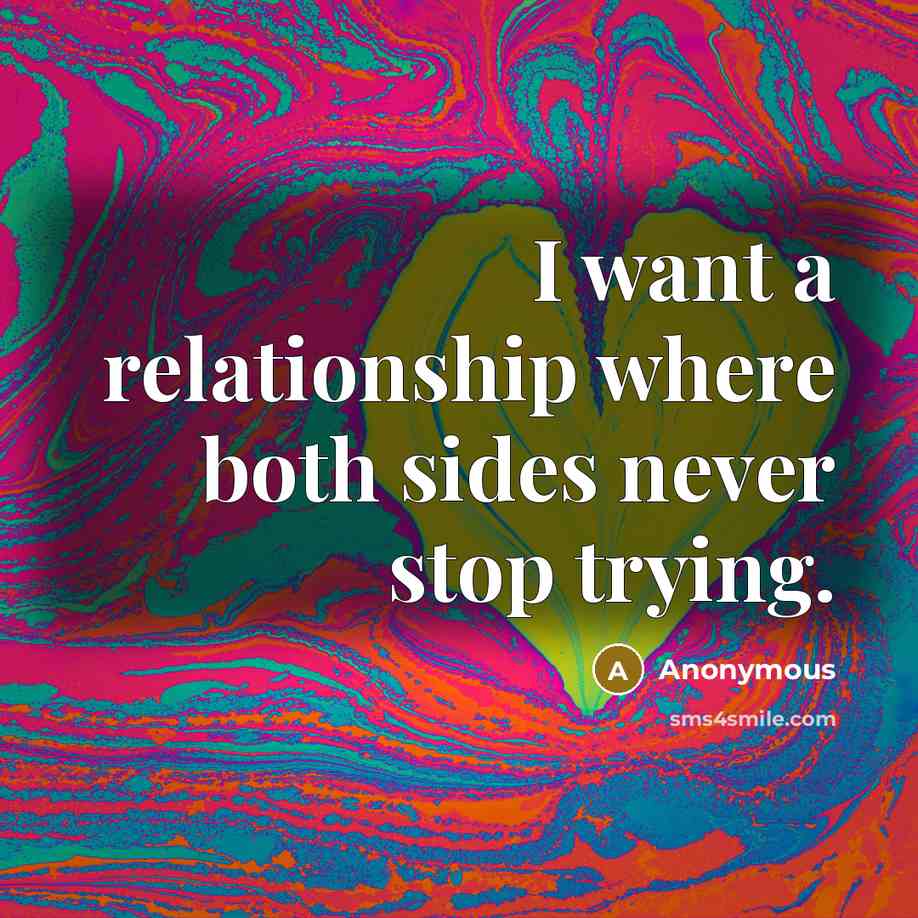 “I want a relationship where both sides never stop trying.” quote by Anonymous