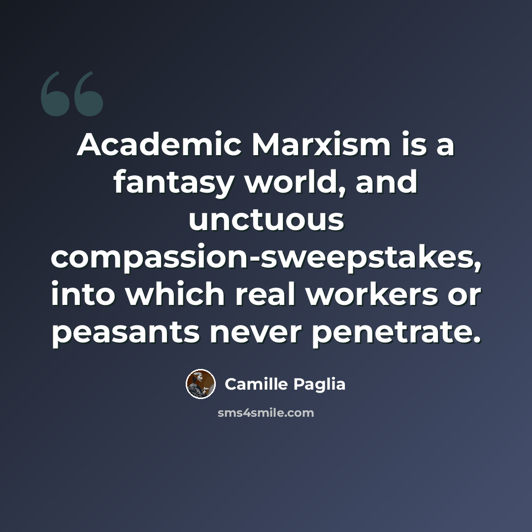 “Academic Marxism is a fantasy world, and unctuous compassion-sweepstakes, into which real workers or peasants never penetrate.” quote by Camille Paglia