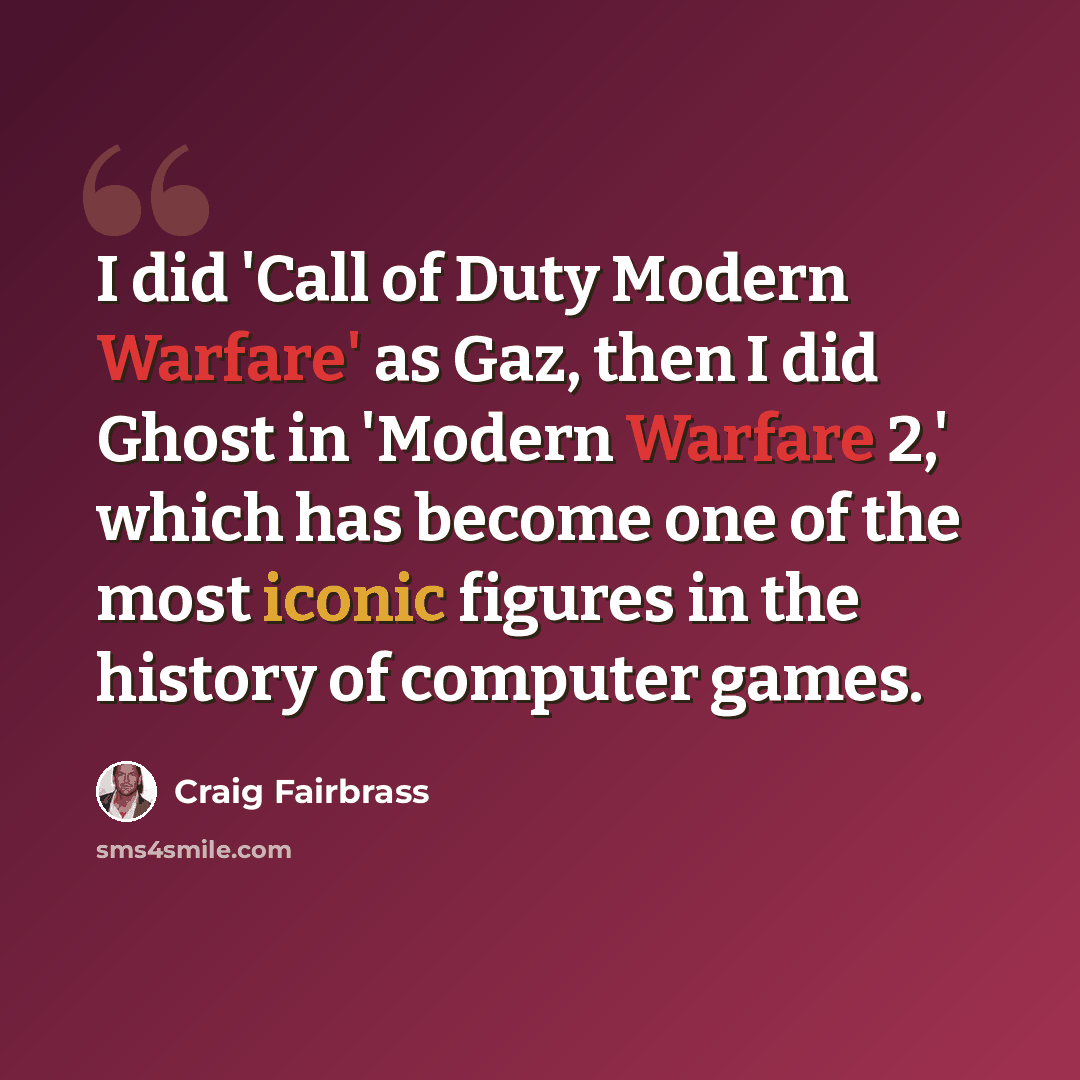 “I did 'Call of Duty Modern Warfare' as Gaz, then I did Ghost in 'Modern Warfare 2,' which has become one of the most iconic figures in the history of computer games.” quote by Craig Fairbrass