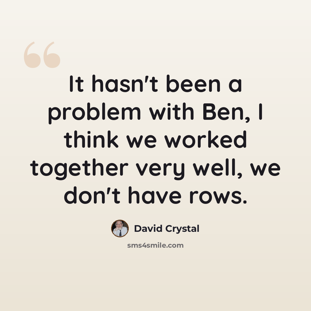 “It hasn't been a problem with Ben, I think we worked together very well, we don't have rows.” quote by David Crystal