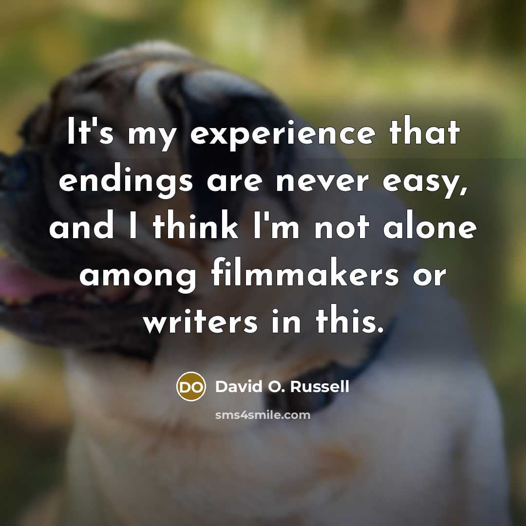 “It's my experience that endings are never easy, and I think I'm not alone among filmmakers or writers in this.” quote by David O. Russell