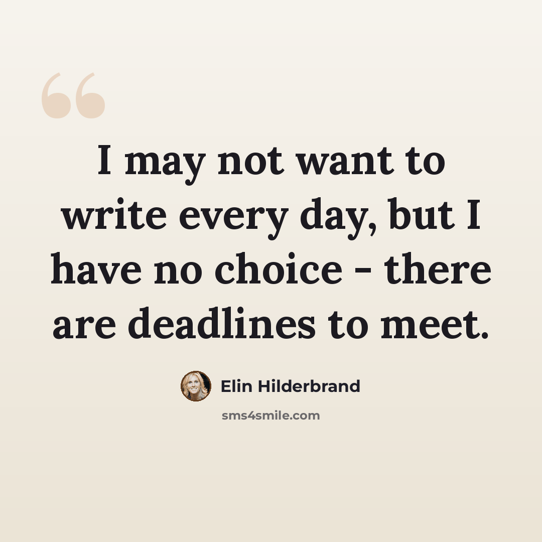 “I may not want to write every day, but I have no choice - there are deadlines to meet.” quote by Elin Hilderbrand