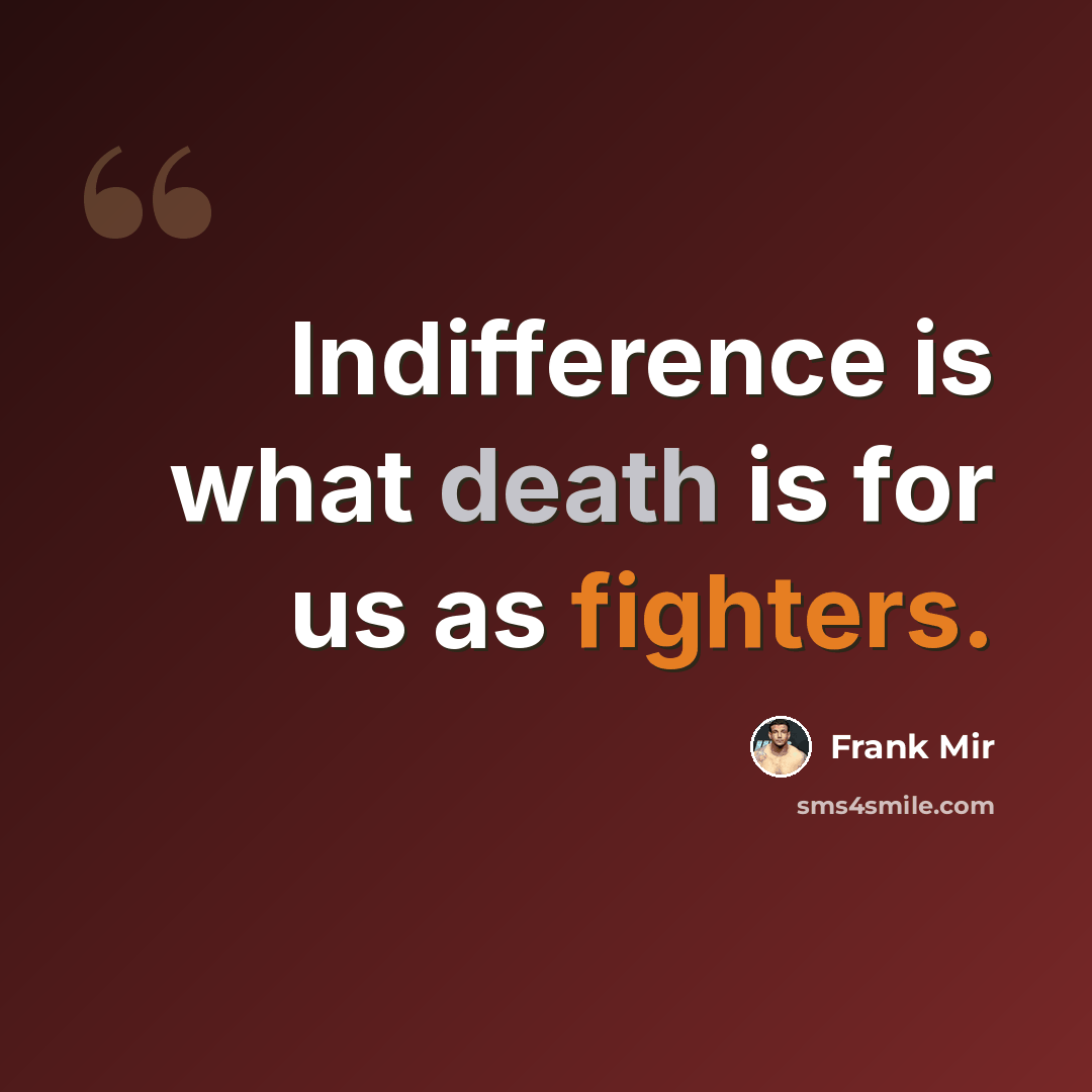 “Indifference is what death is for us as fighters.” quote by Frank Mir