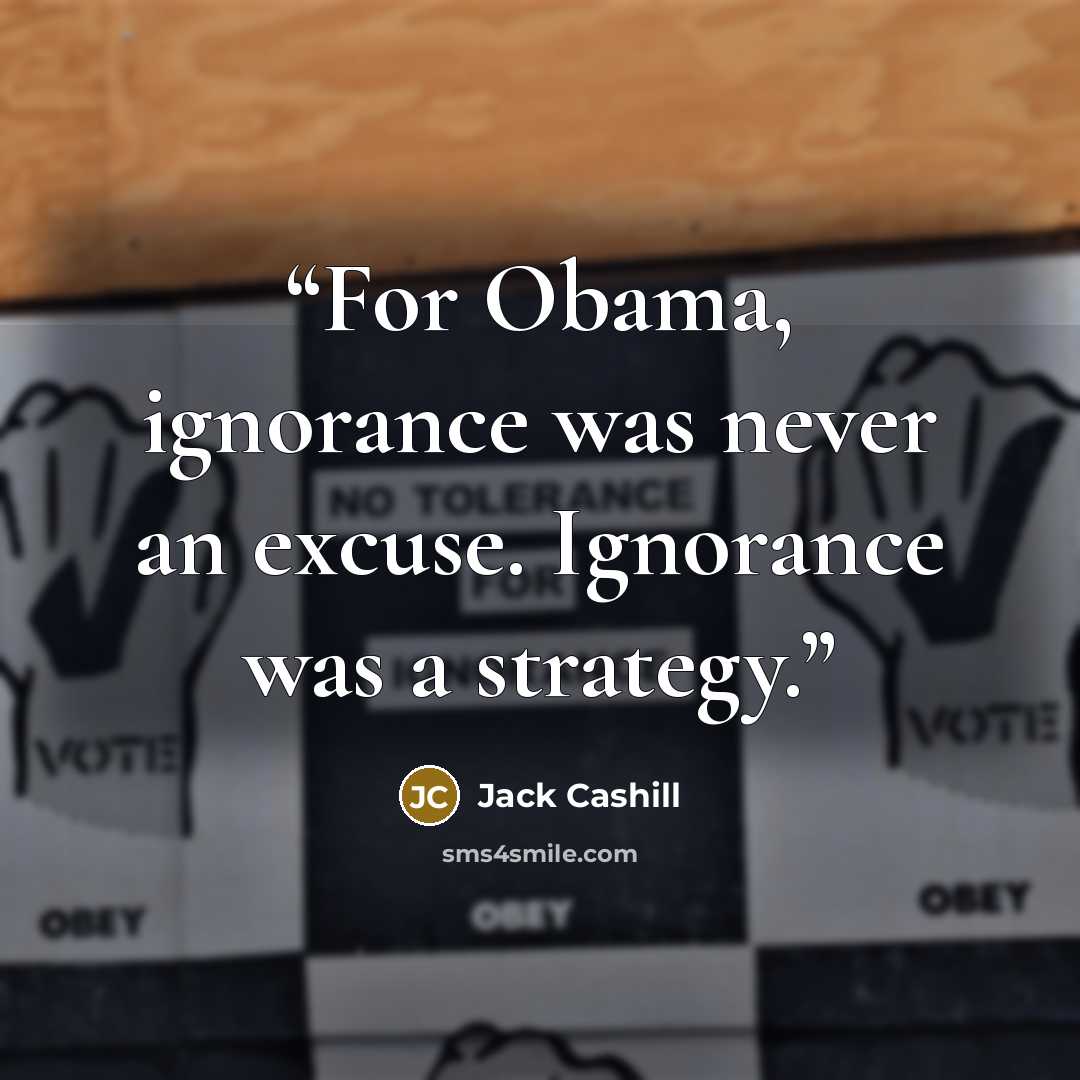 “For Obama, ignorance was never an excuse. Ignorance was a strategy.” quote by Jack Cashill