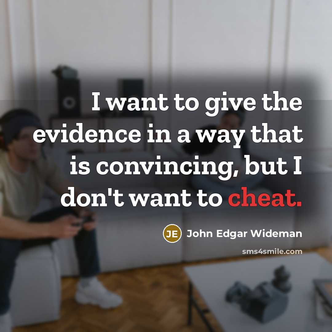 “I want to give the evidence in a way that is convincing, but I don't want to cheat.” quote by John Edgar Wideman