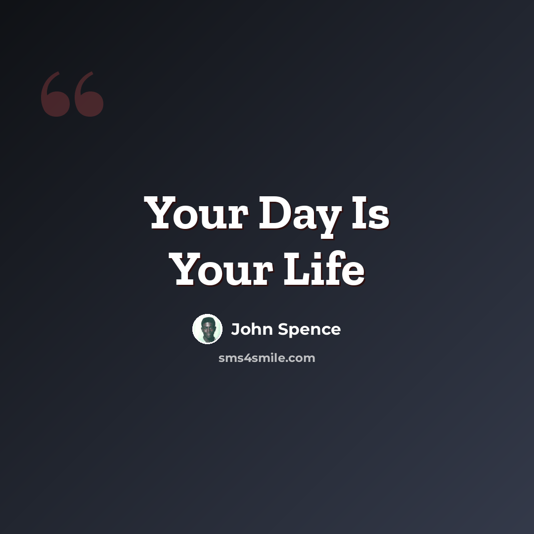 “Your Day Is Your Life” quote by John Spence