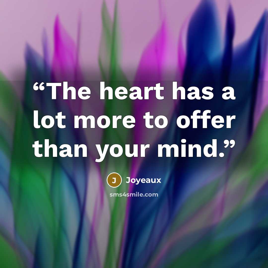 “The heart has a lot more to offer than your mind.” quote by Joyeaux