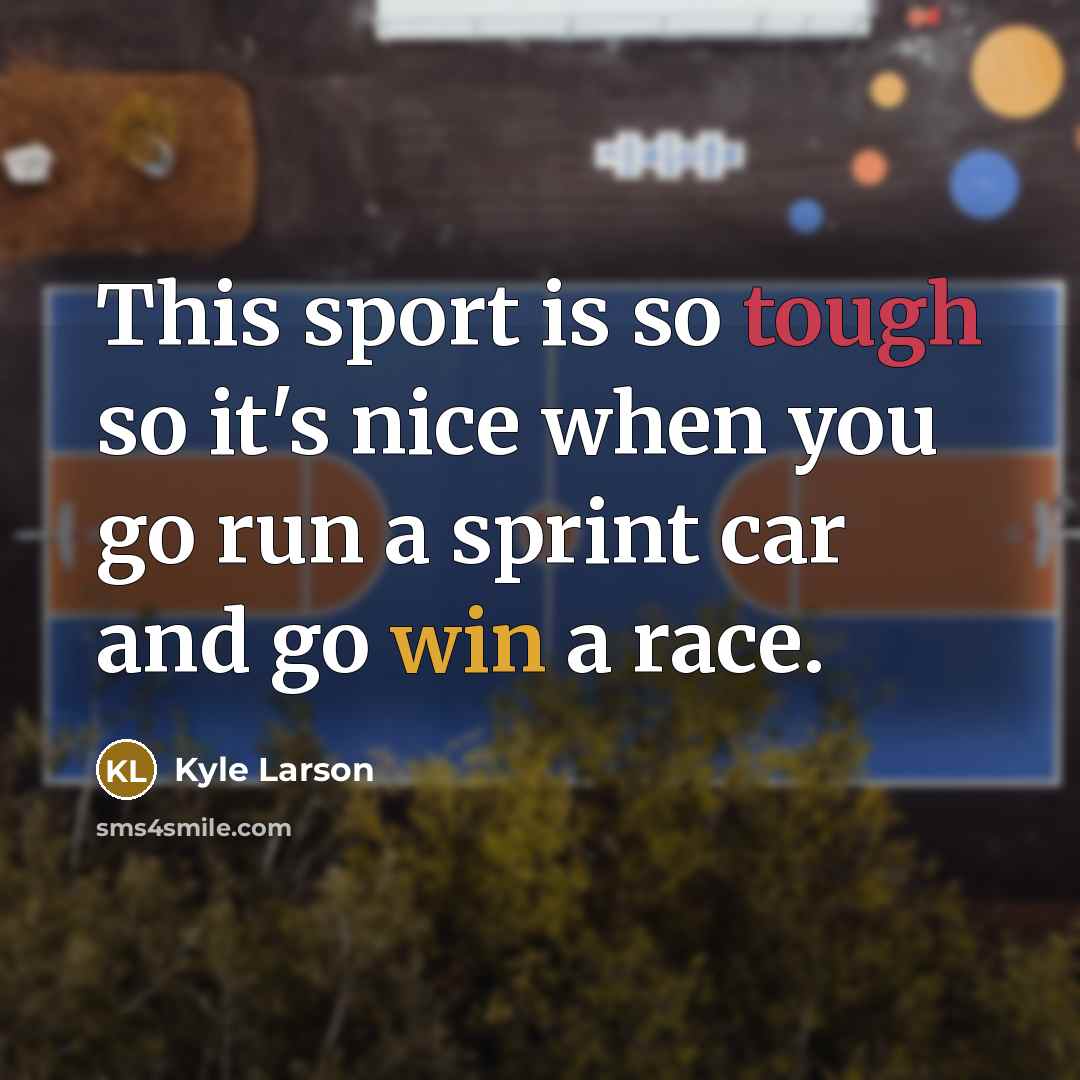 “This sport is so tough so it's nice when you go run a sprint car and go win a race.” quote by Kyle Larson