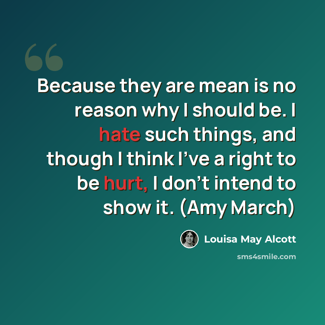 “Because they are mean is no reason why I should be. I hate such things, and though I think I've a right to be hurt, I don't intend to show it. (Amy March)” quote by Louisa May Alcott