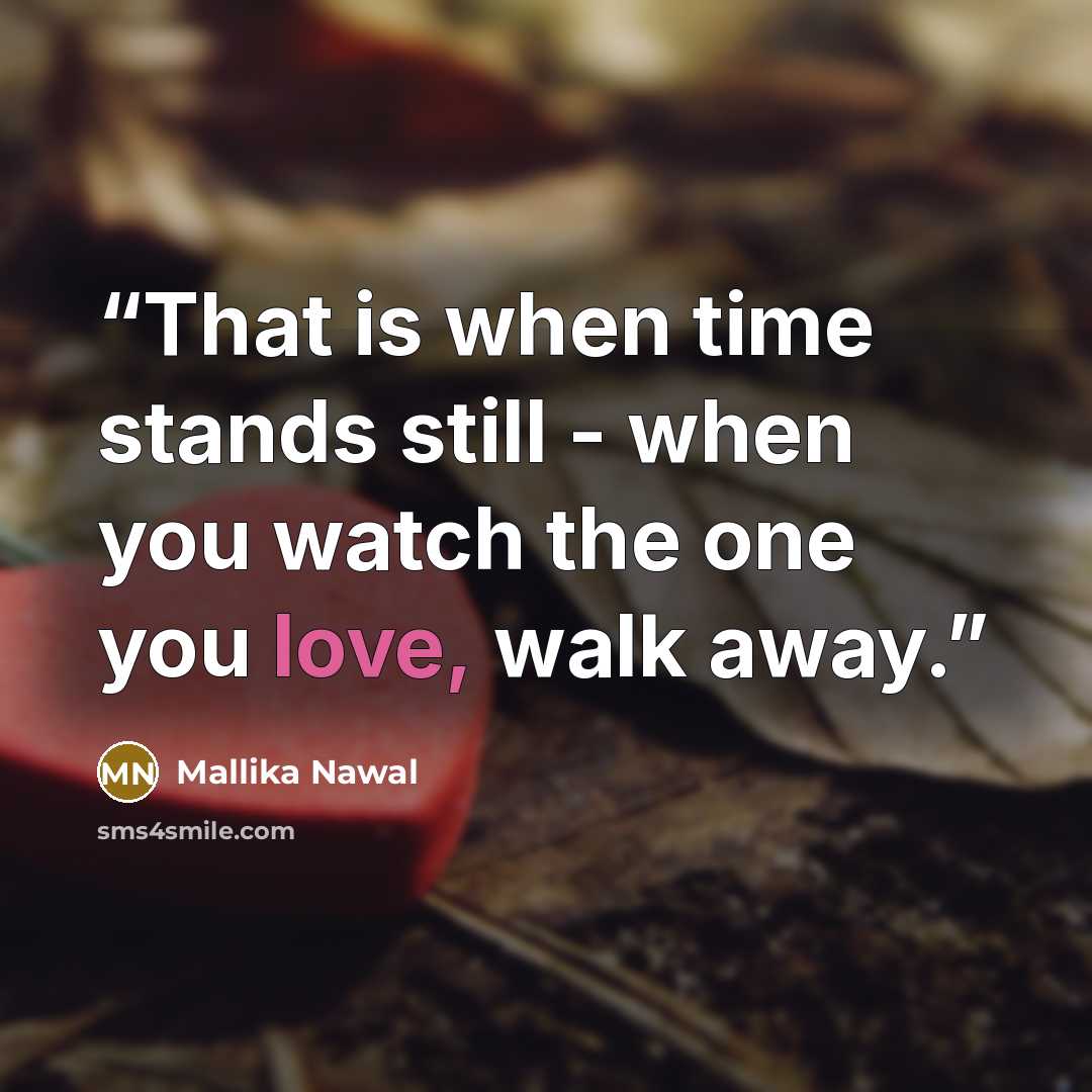 “That is when time stands still - when you watch the one you love, walk away.” quote by Mallika Nawal