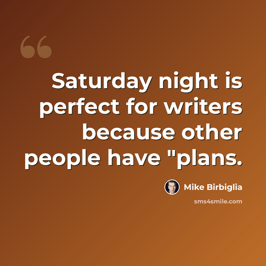 “Saturday night is perfect for writers because other people have "plans.” quote by Mike Birbiglia