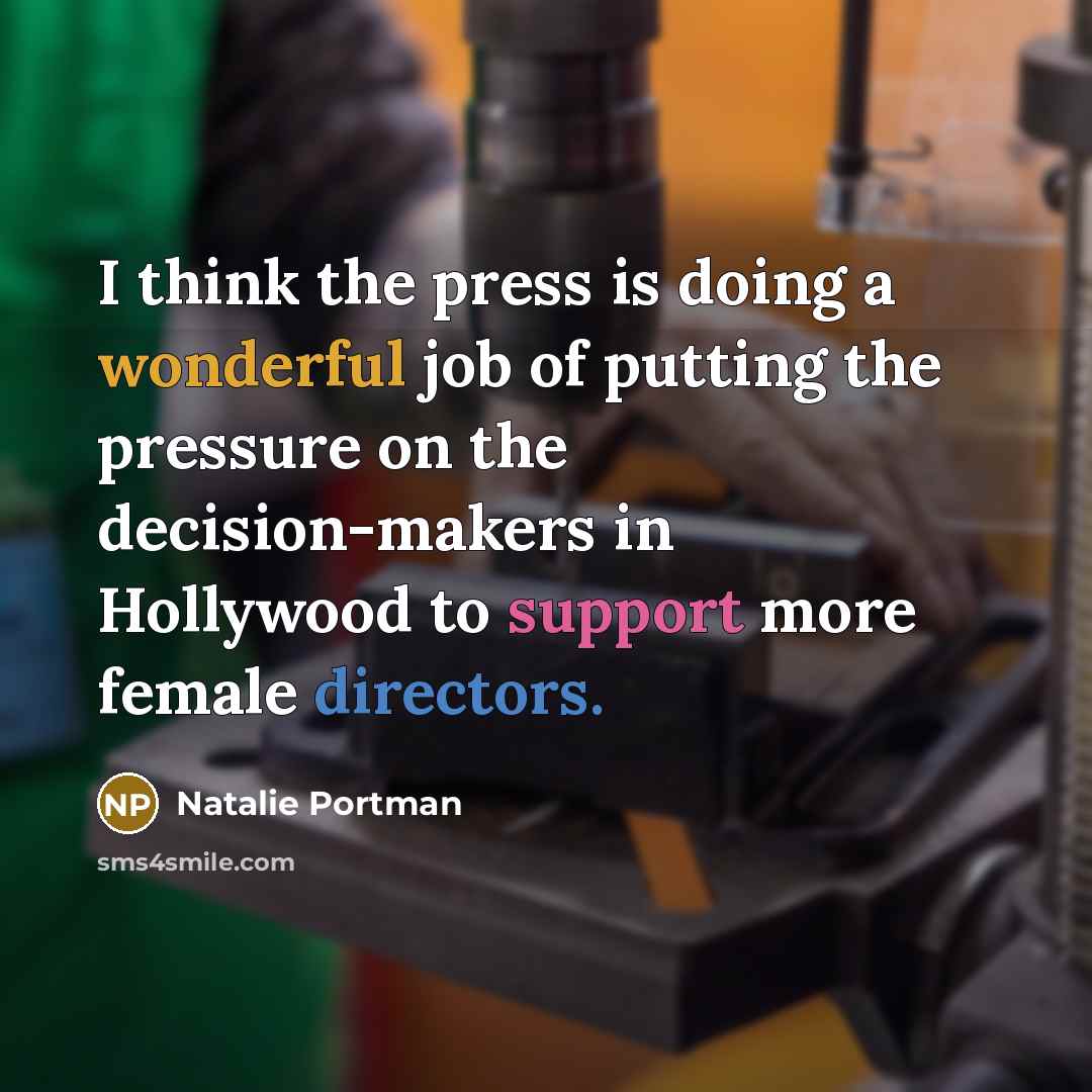 “I think the press is doing a wonderful job of putting the pressure on the decision-makers in Hollywood to support more female directors.” quote by Natalie Portman