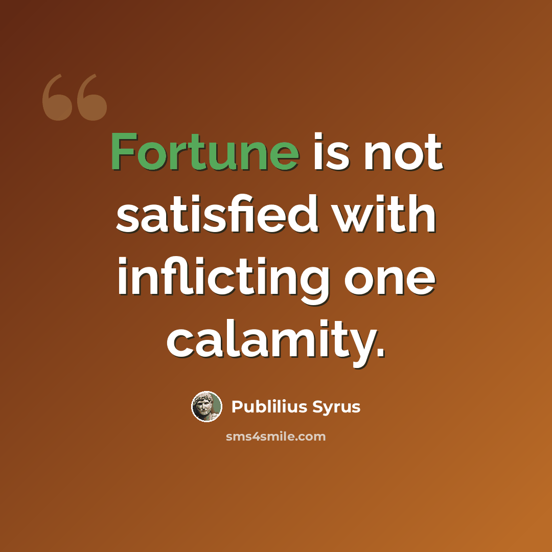 “Fortune is not satisfied with inflicting one calamity.” quote by Publilius Syrus