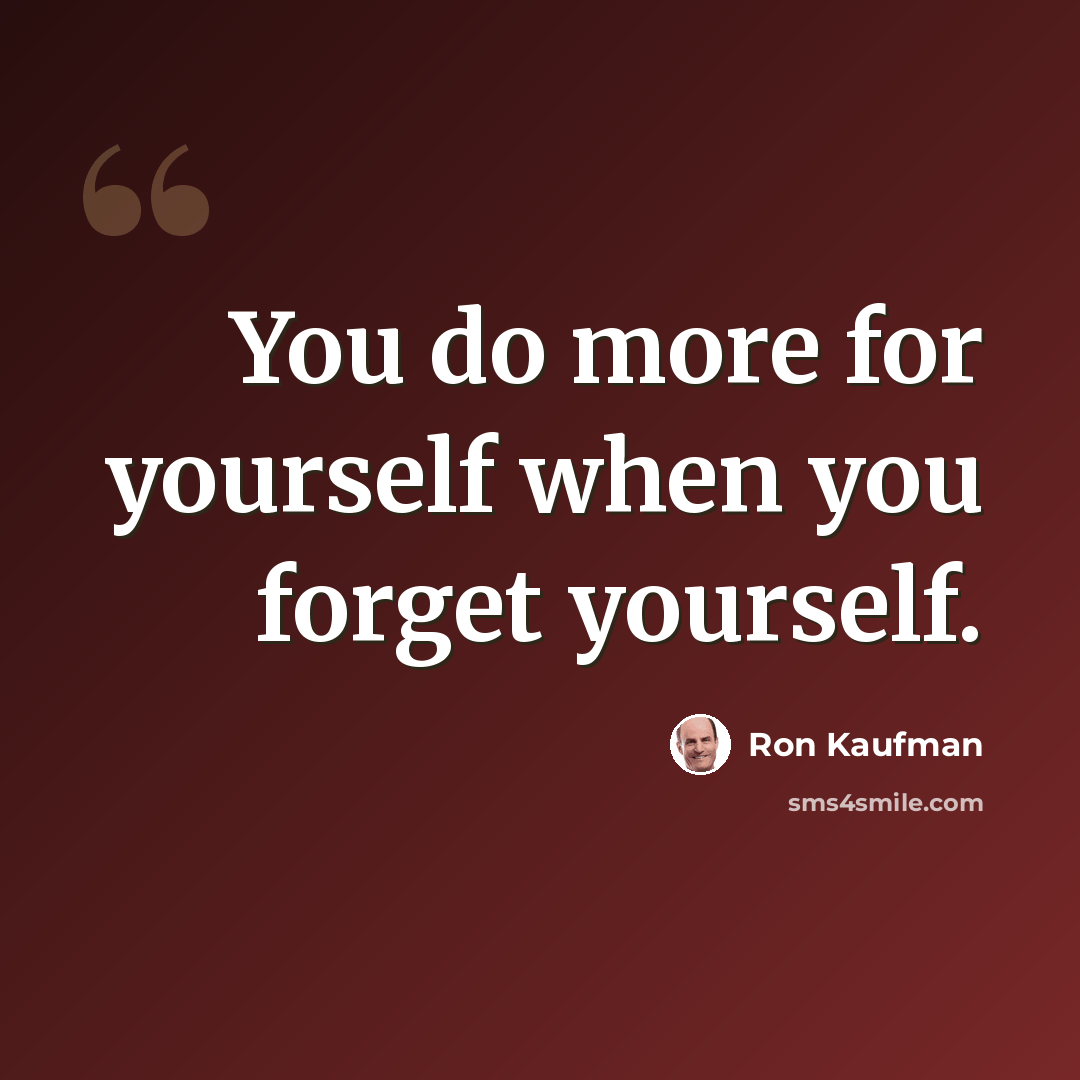 “You do more for yourself when you forget yourself.” quote by Ron Kaufman