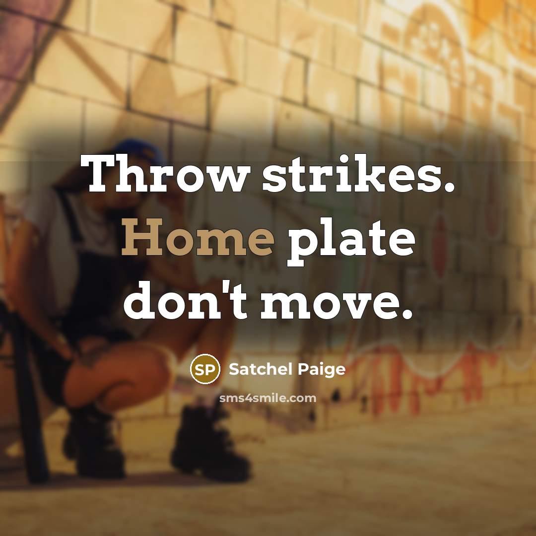 “Throw strikes. Home plate don't move.” quote by Satchel Paige