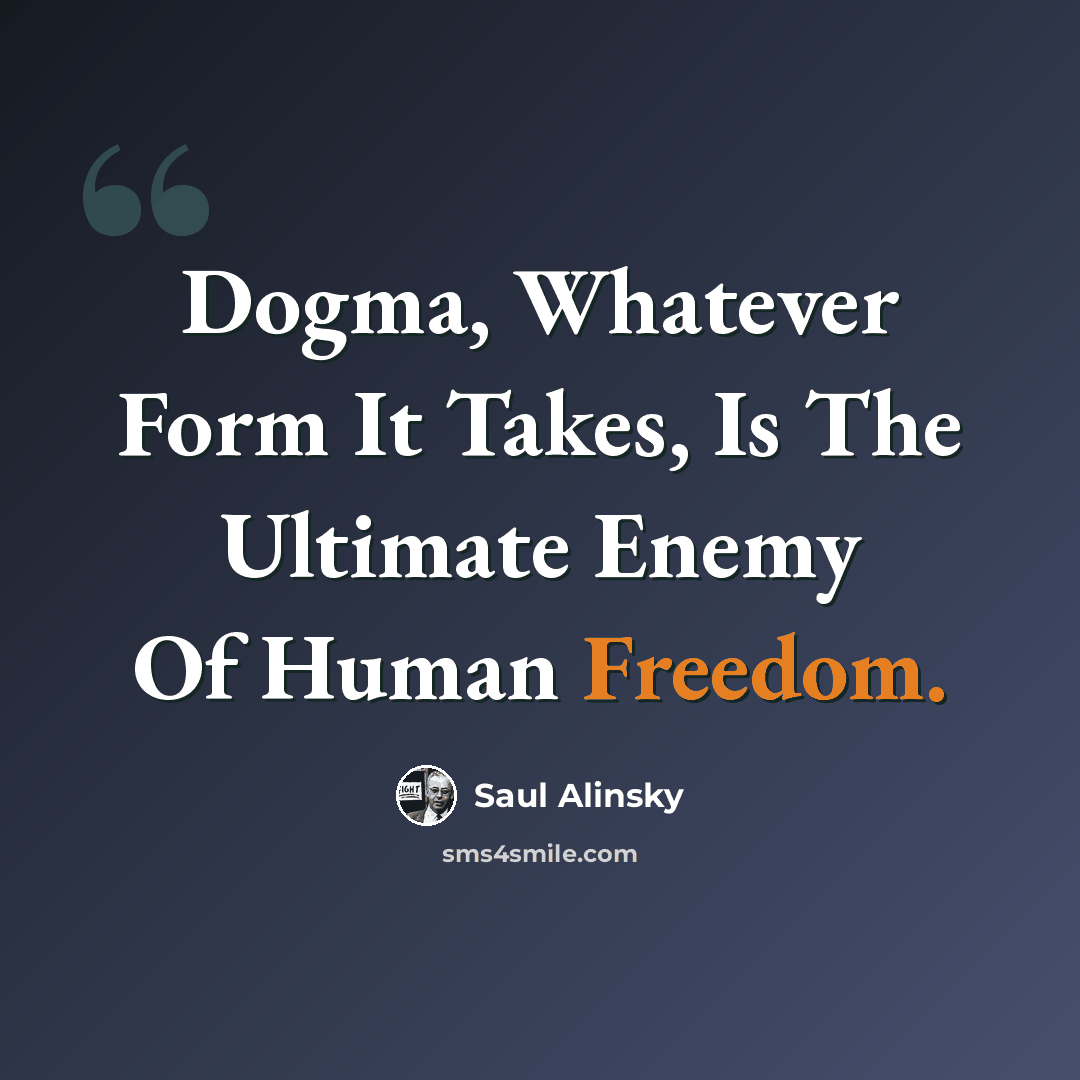 “Dogma, Whatever Form It Takes, Is The Ultimate Enemy Of Human Freedom.” quote by Saul Alinsky