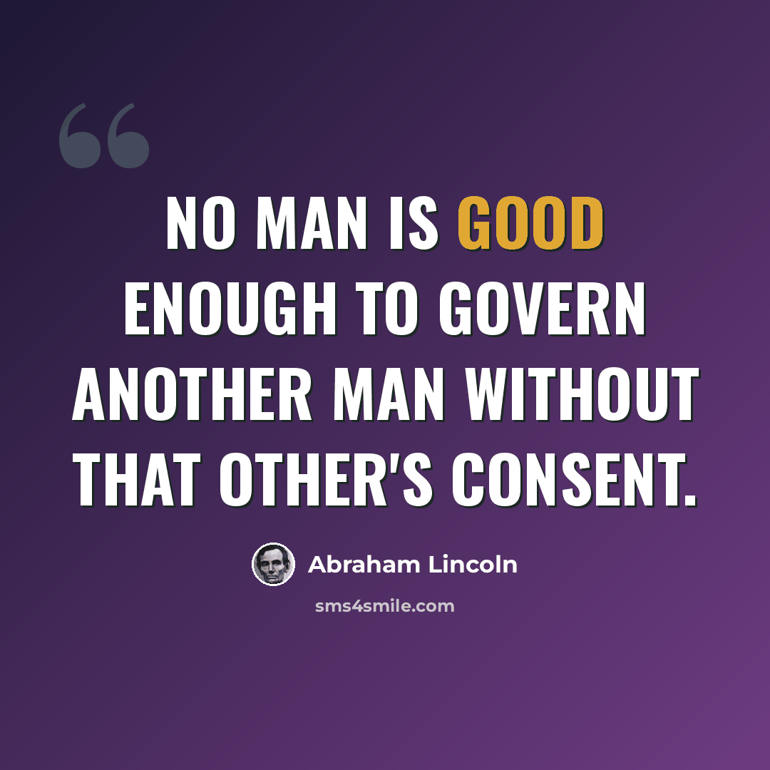 “No man is good enough to govern another man without that other's consent.” quote by Abraham Lincoln
