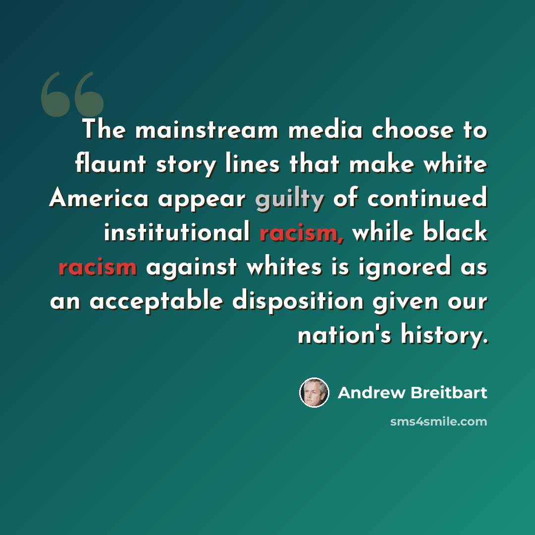 “The mainstream media choose to flaunt story lines that make white America appear guilty of continued institutional racism, while black racism against whites is ignored as an acceptable disposition given our nation's history.” quote by Andrew Breitbart