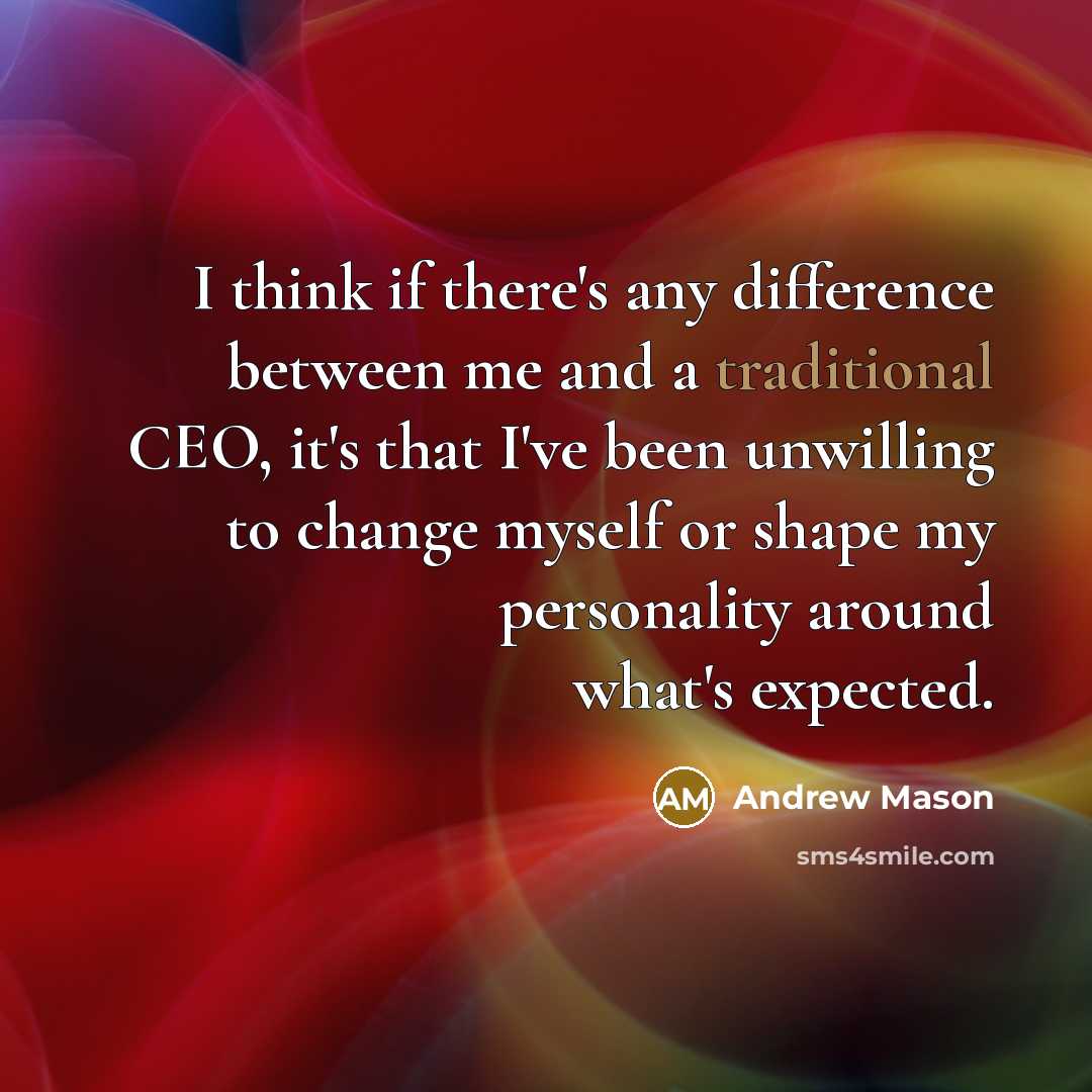 “I think if there's any difference between me and a traditional CEO, it's that I've been unwilling to change myself or shape my personality around what's expected.” quote by Andrew Mason