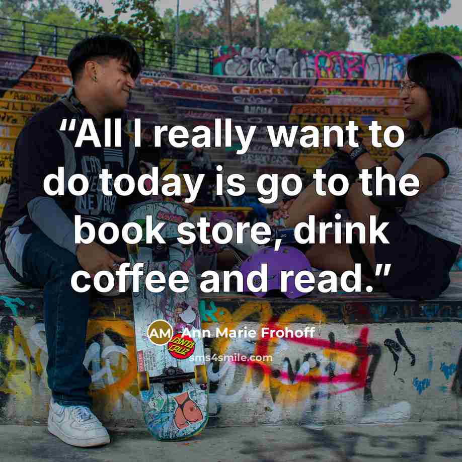 “All I really want to do today is go to the book store, drink coffee and read.” quote by Ann Marie Frohoff