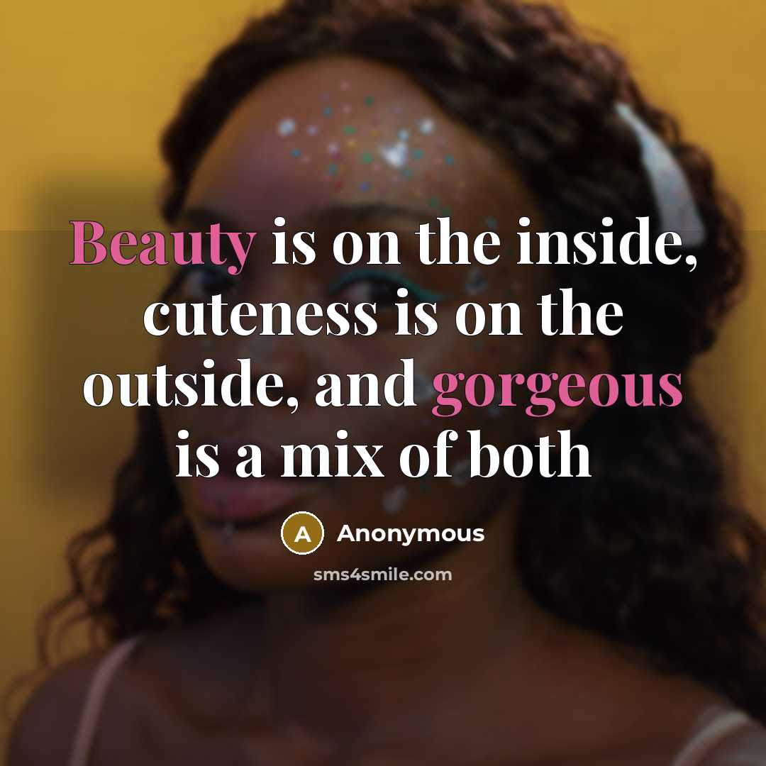 “Beauty is on the inside, cuteness is on the outside, and gorgeous is a mix of both” quote by Anonymous